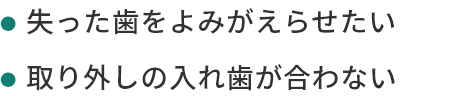 失った歯をよみがえらせたい取り外しの入れ歯が合わない